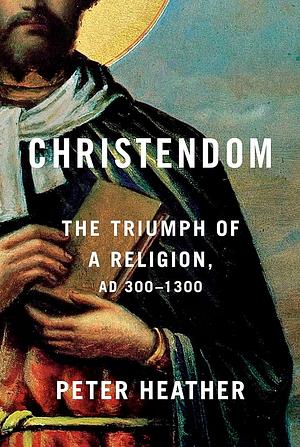 Christendom: The Triumph of a Religion, AD 300-1300 by Peter Heather