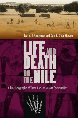 Life and Death on the Nile: A Bioethnography of Three Ancient Nubian Communities by Dennis P. Van Gerven, George J. Armelagos