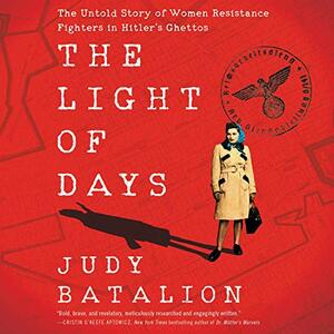 The Light of Days: The Untold Story of Women Resistance Fighters in Hitler's Ghettos by Judy Batalion