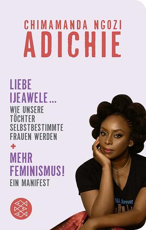 Mehr Feminismus! Ein Manifest / Liebe Ijeawele ... Wie unsere Töchter selbstbestimmte Frauen werden by Chimamanda Ngozi Adichie
