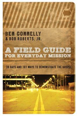 A Field Guide for Everyday Mission: 30 Days and 101 Ways to Demonstrate the Gospel by Ben Connelly, Bob Roberts