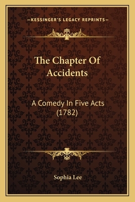 The Chapter Of Accidents: A Comedy In Five Acts (1782) by Sophia Lee