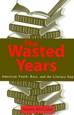 The Wasted Years: American Youth, Race, and the Literacy Gap by James McCabe