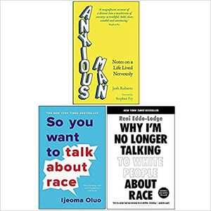 Anxious Man Notes on a life lived nervously, So You Want to Talk About Race, Why I'm No Longer Talking to White People About Race 3 Books Collection Set by Josh Roberts, Ijeoma Oluo, Reni Eddo-Lodge