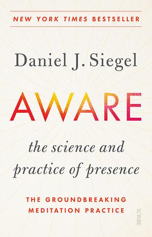 Aware: the science and practice of presence — the groundbreaking meditation practice by Daniel J. Siegel