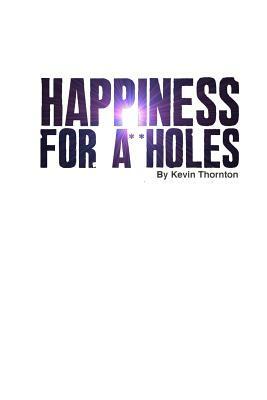 Happiness For A**Holes by Kevin Thornton