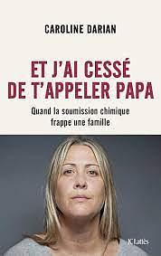 Et j'ai cessé de t'appeler papa: quand la soumission chimique frappe une famille by Caroline Darian