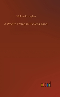 A Week's Tramp in Dickens-Land by William R. Hughes