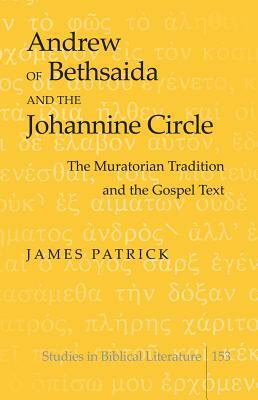 Andrew of Bethsaida and the Johannine Circle; The Muratorian Tradition and the Gospel Text by James Patrick