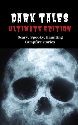 Dark Tales Ultimate Edition: Scary Spooky Haunting Campfire Stories by S. Cary