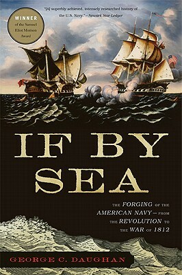 If by Sea: The Forging of the American Navy--From the Revolution to the War of 1812 by George C. Daughan