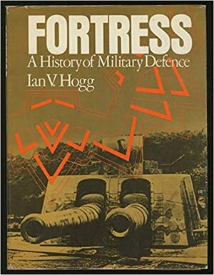 Fortress: A History of Military Defense by Ian V. Hogg