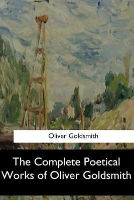 The Complete Poetical Works of Oliver Goldsmith by Oliver Goldsmith