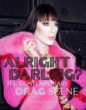 Alright Darling?: The Contemporary Drag Scene by Greg Bailey