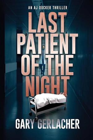 Last Patient of the Night: An AJ Docker Thriller by Gary Gerlacher, Gary Gerlacher