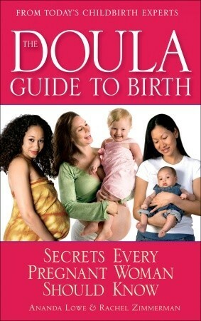 The Doula Guide to Birth: Secrets Every Pregnant Woman Should Know by Ananda Lowe, Rachel Zimmerman