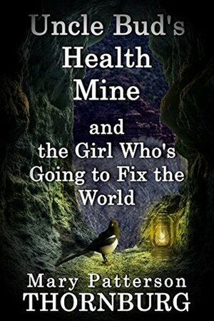 Uncle Bud's Health Mine and the Girl Who's Going to Fix the World by Mary Patterson Thornburg
