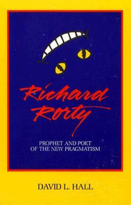 Richard Rorty: Prophet and Poet of the New Pragmatism by David L. Hall