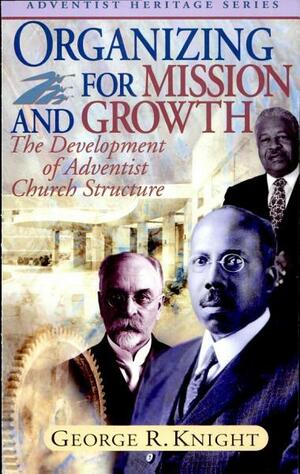 Organizing for Mission and Growth. The Development of Adventist Church Structure by George R. Knight