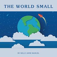 The World Small by Kelly Anne Manuel, Kelly Anne Manuel