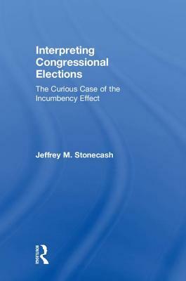 Interpreting Congressional Elections: The Curious Case of the Incumbency Effect by Jeffrey M. Stonecash