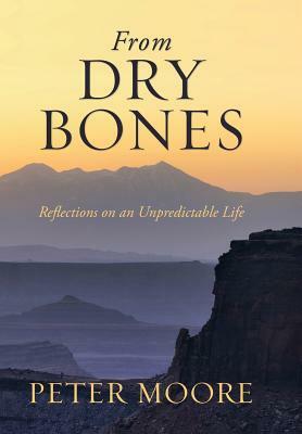 From Dry Bones: Reflections on an Unpredictable Life by Peter Moore