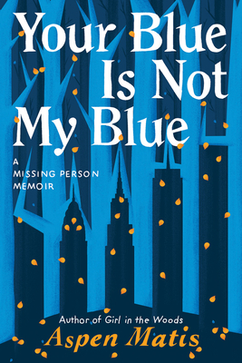 Your Blue Is Not My Blue: A Missing Person Memoir by Aspen Matis