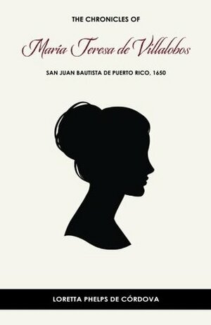 The Chronicles of Mar�a Teresa de Villalobos: San Juan Bautista de Puerto Rico, 1650 by Loretta Phelps de Córdova PhD, Leamir Candamo Pou, Gabriela Pérez, Jay Chevako