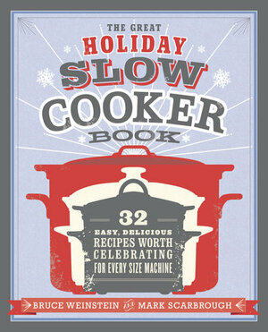 The Great Holiday Slow Cooker Book: 32 Easy, Delicious Recipes Worth Celebrating in Every Size of Machine by Bruce Weinstein, Mark Scarbrough