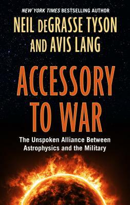 Accessory to War: The Unspoken Alliance Between Astophysics and the Military by Neil deGrasse Tyson