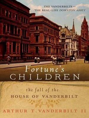 Fortune's Children: The Fall of the House of Vanderbilt by Arthur T. Vanderbilt