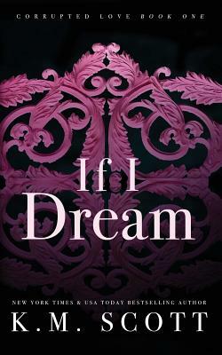 If I Dream (Corrupted Love #1): Special Edition Paperback by K. M. Scott