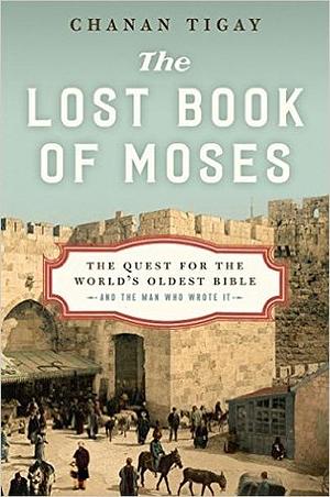The Lost Book of Moses: The Quest for the World's Oldest Bible--and the Man Who Wrote It by Chanan Tigay