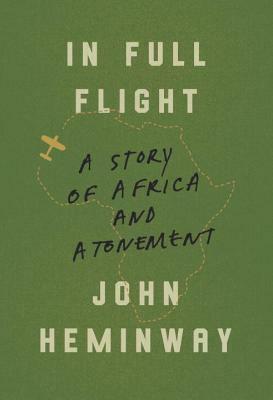 In Full Flight: A Story of Africa and Atonement by John Heminway