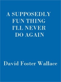 A Supposedly Fun Thing I'll Never Do Again by David Foster Wallace