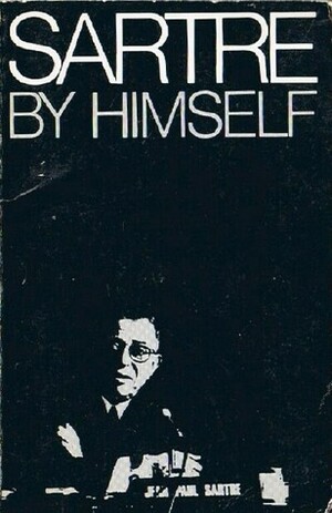 Sartre by Himself: A Film Directed by Alexandre Astruc and Michel Contat with the Participation of Simone de Beauvoir, Jacques-Larent Bost, Andre Gorz, Jean Pouillon by Michel Contat, Alexandre Astruc, Jean-Paul Sartre