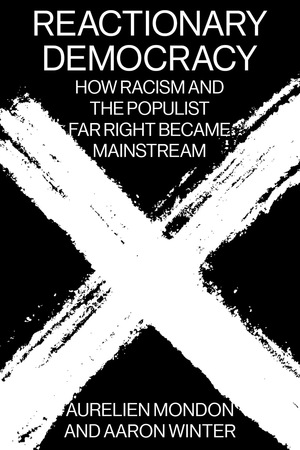 Reactionary Democracy: How Racism and the Populist Far Right Became Mainstream by Aurélien Mondon, Aaron Winter