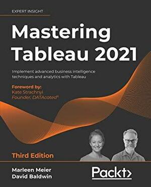 Mastering Tableau 2021: Implement advanced business intelligence techniques and analytics with Tableau, 3rd Edition by Kate Strachnyi, David Baldwin, Marleen Meier