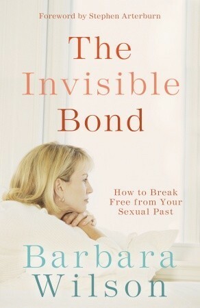 The Invisible Bond: How to Break Free from Your Sexual Past by Stephen Arterburn, Barbara Wilson