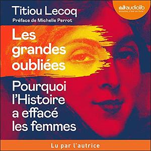 Les grandes oubliées : pourquoi l'histoire a effacé les femmes by Titiou Lecoq