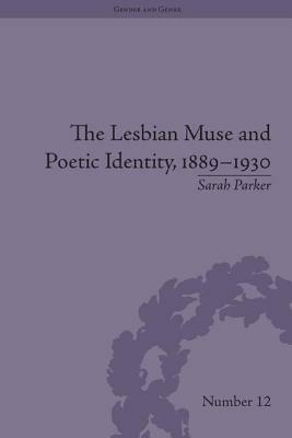 The Lesbian Muse and Poetic Identity, 1889-1930 by Sarah Parker