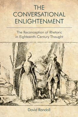 The Conversational Enlightenment: The Reconception of Rhetoric in Eighteenth-Century Thought by David Randall