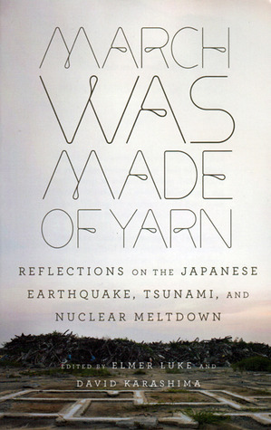 March Was Made of Yarn: Reflections on the Japanese Earthquake, Tsunami, and Nuclear Meltdown by David Karashima, Elmer Luke