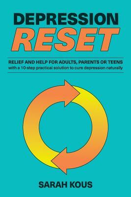 Depression Reset: Relief and Help for Adults, Parents or Teenagers: 10-Step Practical Solution to Cure Depression Naturally by Sarah Kous