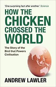 How the Chicken Crossed the World: The Story of the Bird that Powers Civilisations by Andrew Lawler