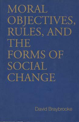 Moral Objectives, Rules, and the Forms of Social Change by David Braybrooke