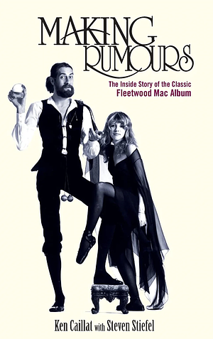 Making Rumours: The Inside Story of the Classic Fleetwood Mac Album by Steven Stiefel, Ken Caillat