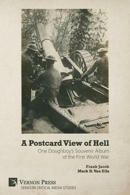 A Postcard View of Hell: One Doughboy's Souvenir Album of the First World War by Frank Jacob, Mark D. Van Ells