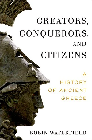 Creators, Conquerors, and Citizens: A History of Ancient Greece by Robin Waterfield