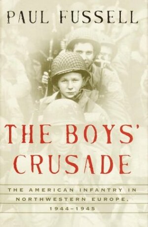 The Boys' Crusade: The American Infantry in Northwestern Europe 1944-45 by Paul Fussell